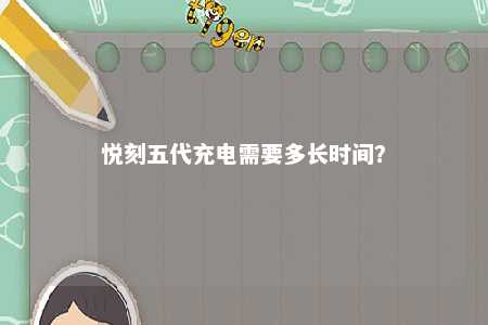 悦刻五代充电需要多长时间
？ 